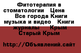 Фитотерапия в стоматологии › Цена ­ 479 - Все города Книги, музыка и видео » Книги, журналы   . Крым,Старый Крым